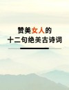 别只会说“你真好看”，10首赞美佳人的诗词值得收藏