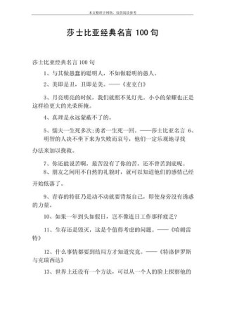 莎士比亚十大名句，莎士比亚十大名句，，生命诚可贵，爱情价更高。，命运负责洗牌，但是玩牌的是我们自己。，爱情不是寻找共同点，而是学会尊重差异。，黑夜再长，白天总会到来；寒冬再冷，春天总会来临。，成功的骗子，不必再说谎以求生路。，人生如戏，戏如人生。，愚人的蠢事往往多于智者的聪明。，一切有生之物，都少不了死亡的时刻。，不要给你的生活设限，因为梦有多大，舞台就有多大。，10. 爱情就像影子，你无法看到它，但它却紧紧伴随着你。，莎士比亚十大经典爱情与人生格言