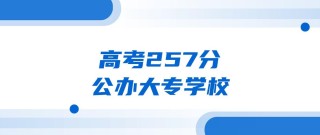 257分能上什么大学（可以报考的好大专有哪些）