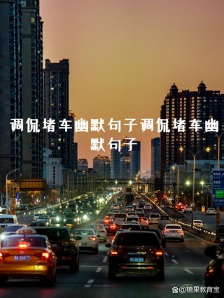 调侃堵车的搞笑句子，换个心情看风景！