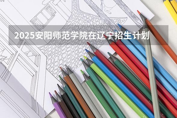 2025安阳师范学院专科招生简章:专业目录、计划招生人数及学费 第1张 2025安阳师范学院专科招生简章:专业目录、计划招生人数及学费 第1张